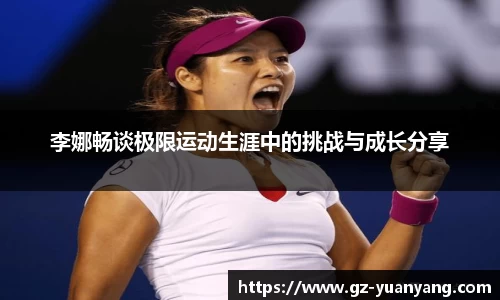 李娜畅谈极限运动生涯中的挑战与成长分享