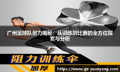 广州足球队耐力揭秘：从训练到比赛的全方位探索与分析