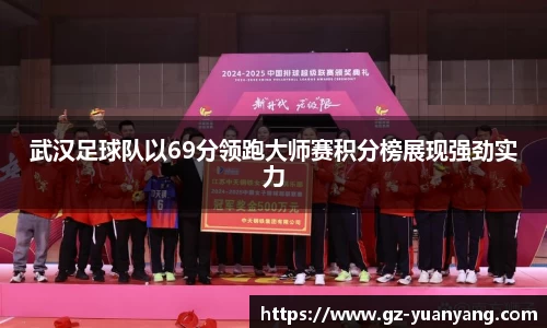 武汉足球队以69分领跑大师赛积分榜展现强劲实力