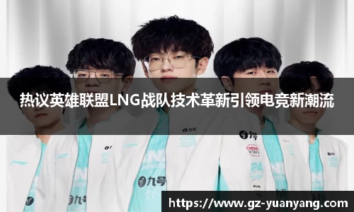 热议英雄联盟LNG战队技术革新引领电竞新潮流